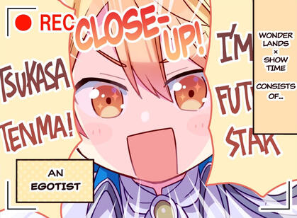 A close-up recording of Tsukasa Tenma shouting "I'M A FUTURE STAR TSUKASA TENMA!" The narration reads "Wonderlands x Showtime consists of... an egoist"